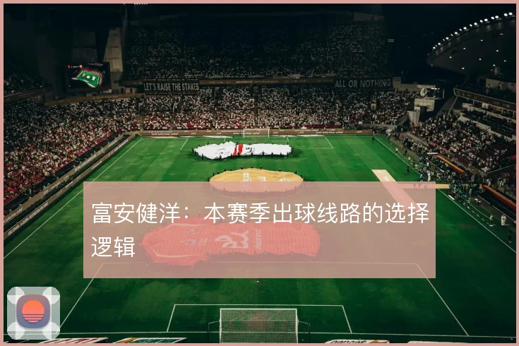 富安健洋：本赛季出球线路的选择逻辑