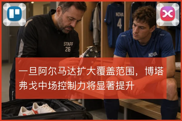 一旦阿尔马达扩大覆盖范围，博塔弗戈中场控制力将显著提升