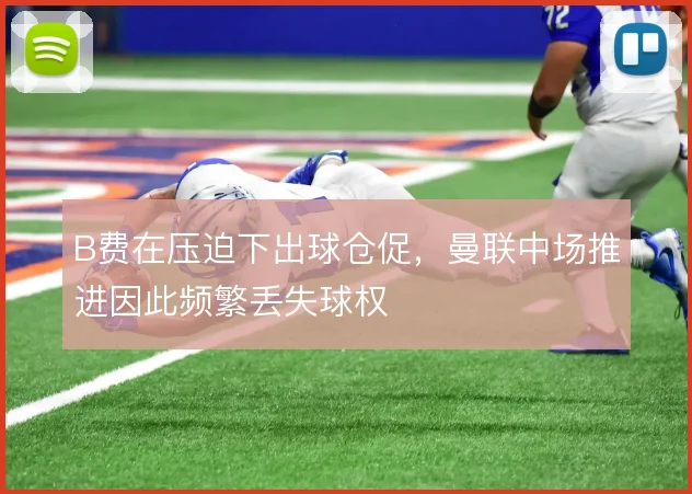 B费在压迫下出球仓促，曼联中场推进因此频繁丢失球权