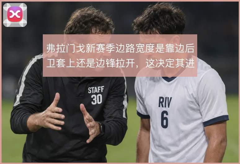 弗拉门戈新赛季边路宽度是靠边后卫套上还是边锋拉开，这决定其进攻上限