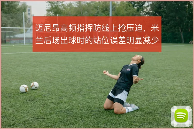 迈尼昂高频指挥防线上抢压迫，米兰后场出球时的站位误差明显减少