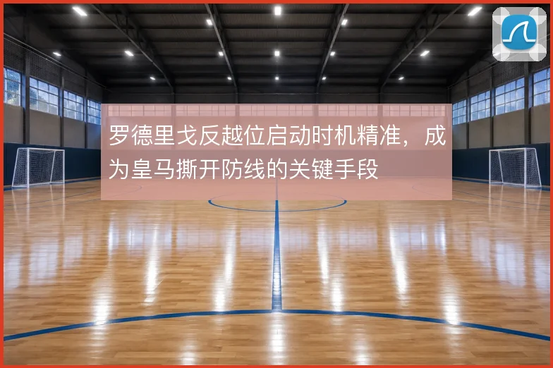 罗德里戈反越位启动时机精准，成为皇马撕开防线的关键手段
