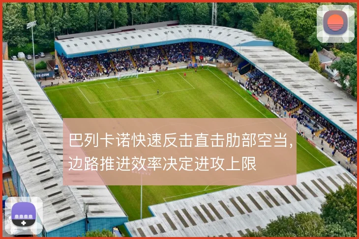 巴列卡诺快速反击直击肋部空当，边路推进效率决定进攻上限