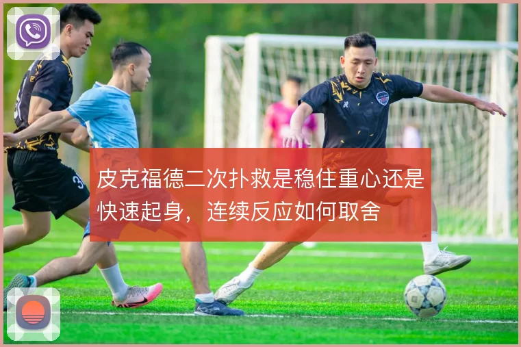 皮克福德二次扑救是稳住重心还是快速起身，连续反应如何取舍