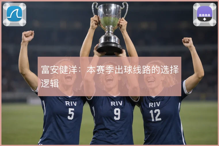 富安健洋：本赛季出球线路的选择逻辑